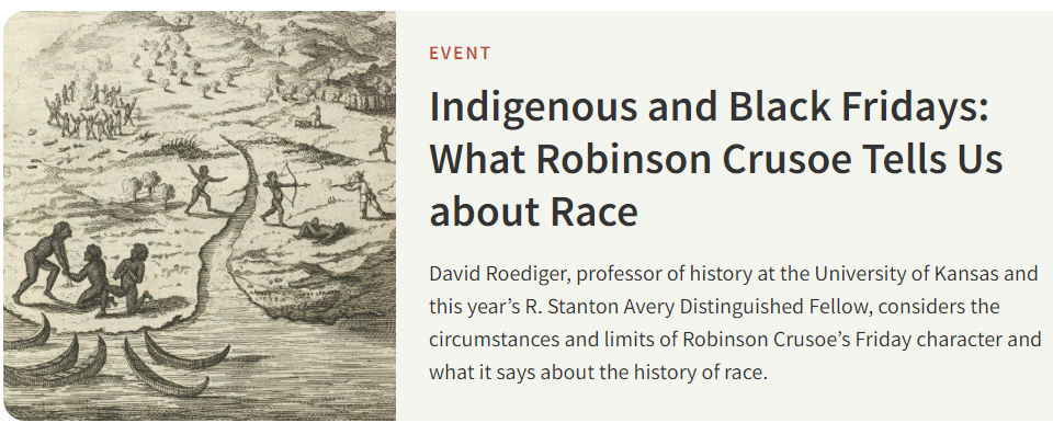 The image shows a graphical user interface featuring text related to an event titled "Indigenous and Black Fridays: What Robinson Crusoe Tells Us about Race." The content includes information about a lecture by David Roediger, a history professor at the University of Kansas, discussing the character of Friday from Robinson Crusoe and its implications for the history of race. The image focuses on text and uses a specific font for display.